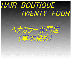 HAIR　BOUTIQUE　 　　　　TWENTY　FOUR  　　ヘナカラー専門店 　 　　（草木染め）   